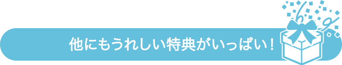 他にもうれしい特典がいっぱい！